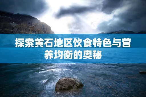 探索黄石地区饮食特色与营养均衡的奥秘