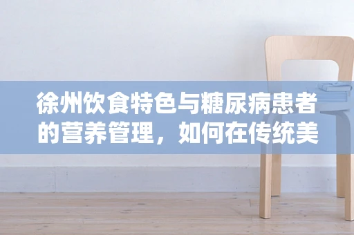 徐州饮食特色与糖尿病患者的营养管理，如何在传统美食中寻找平衡？