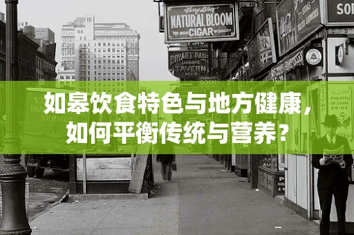 如皋饮食特色与地方健康，如何平衡传统与营养？