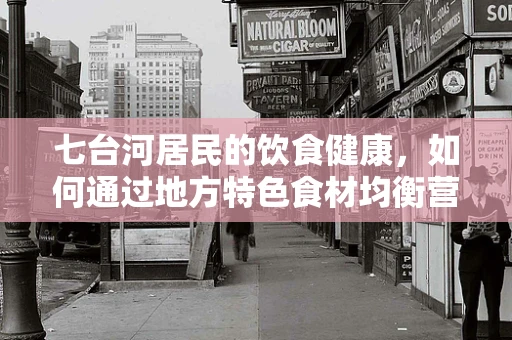 七台河居民的饮食健康，如何通过地方特色食材均衡营养？