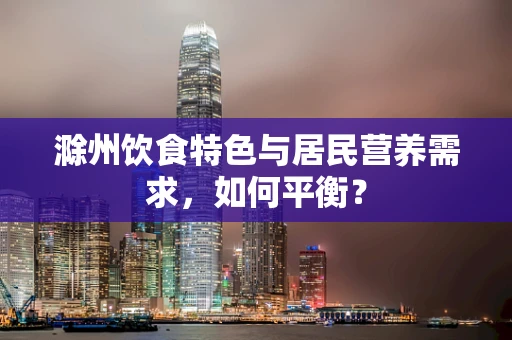 滁州饮食特色与居民营养需求，如何平衡？