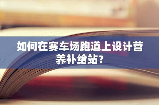 如何在赛车场跑道上设计营养补给站？
