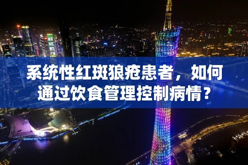 系统性红斑狼疮患者，如何通过饮食管理控制病情？