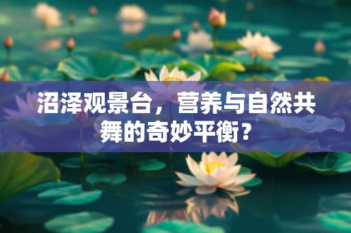 沼泽观景台，营养与自然共舞的奇妙平衡？