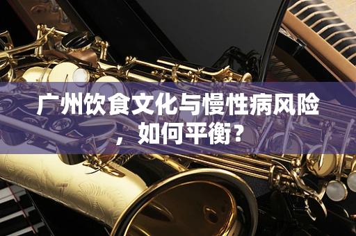 广州饮食文化与慢性病风险，如何平衡？