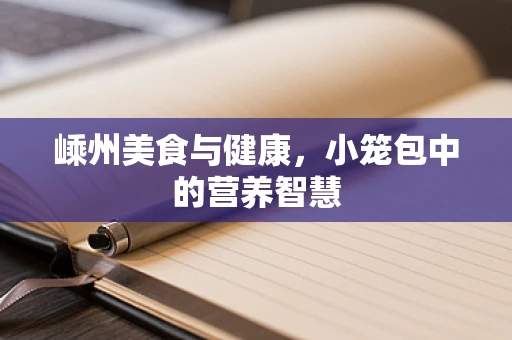 嵊州美食与健康，小笼包中的营养智慧