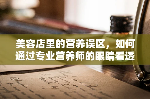 美容店里的营养误区，如何通过专业营养师的眼睛看透？