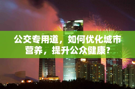 公交专用道，如何优化城市营养，提升公众健康？