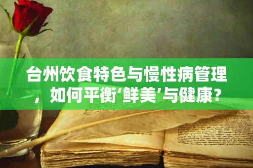 台州饮食特色与慢性病管理，如何平衡‘鲜美’与健康？