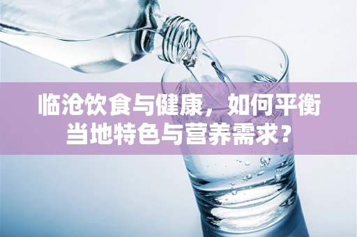 临沧饮食与健康，如何平衡当地特色与营养需求？