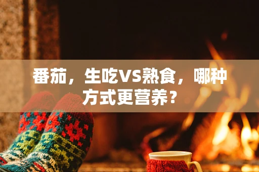番茄，生吃VS熟食，哪种方式更营养？