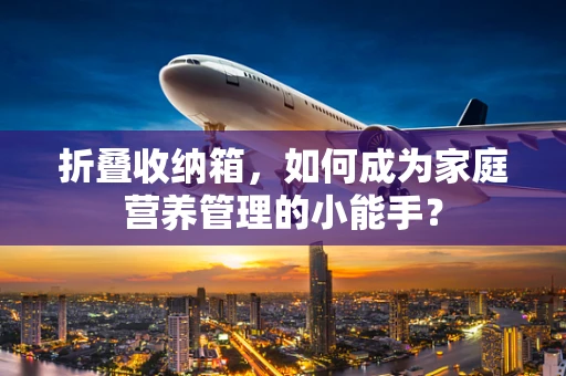 折叠收纳箱，如何成为家庭营养管理的小能手？