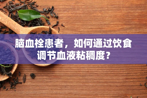 脑血栓患者，如何通过饮食调节血液粘稠度？