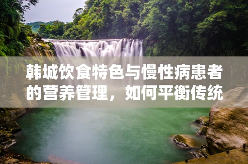 韩城饮食特色与慢性病患者的营养管理，如何平衡传统与健康？