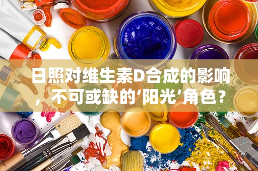 日照对维生素D合成的影响，不可或缺的‘阳光’角色？