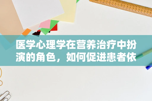 医学心理学在营养治疗中扮演的角色，如何促进患者依从性？