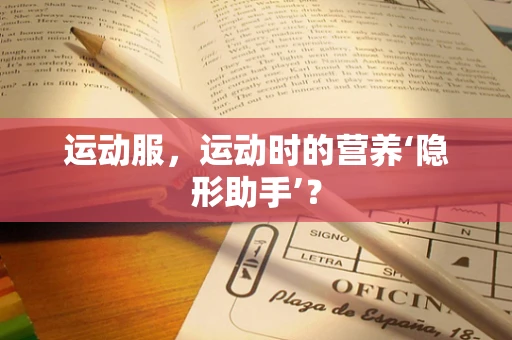 运动服，运动时的营养‘隐形助手’？
