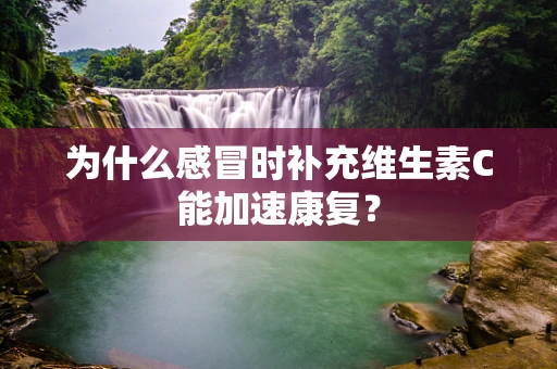 为什么感冒时补充维生素C能加速康复？