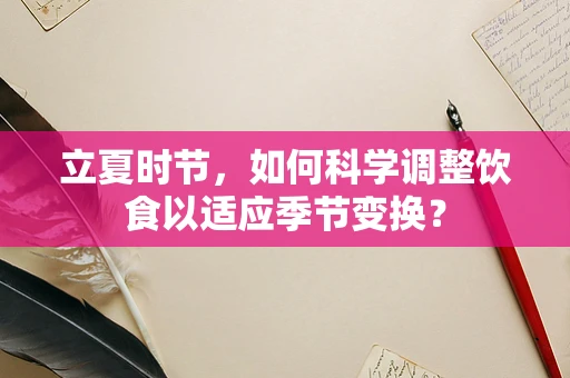 立夏时节，如何科学调整饮食以适应季节变换？