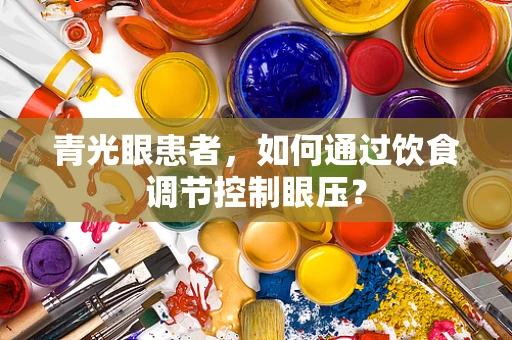 青光眼患者，如何通过饮食调节控制眼压？
