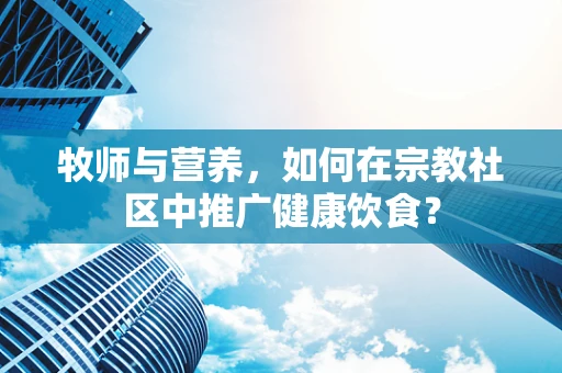 牧师与营养，如何在宗教社区中推广健康饮食？