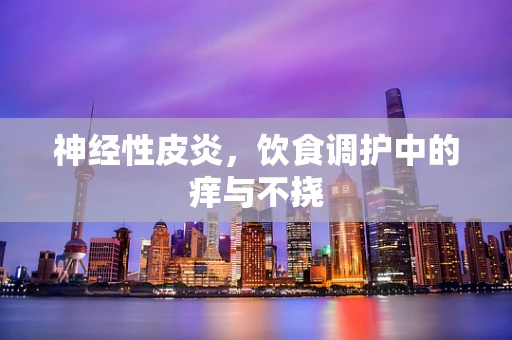 神经性皮炎，饮食调护中的痒与不挠