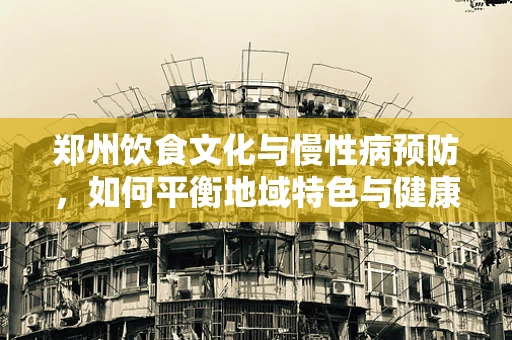 郑州饮食文化与慢性病预防，如何平衡地域特色与健康饮食？