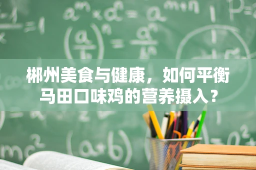 郴州美食与健康，如何平衡马田口味鸡的营养摄入？