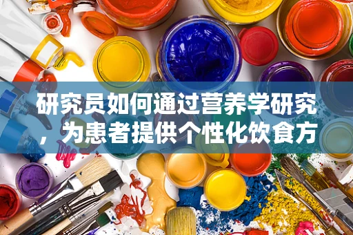 研究员如何通过营养学研究，为患者提供个性化饮食方案？