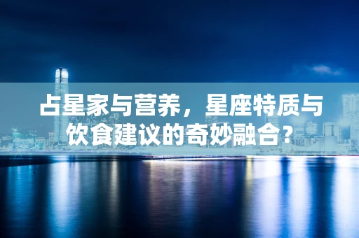 占星家与营养，星座特质与饮食建议的奇妙融合？