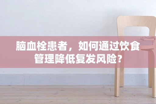 脑血栓患者，如何通过饮食管理降低复发风险？
