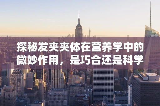探秘发夹夹体在营养学中的微妙作用，是巧合还是科学？