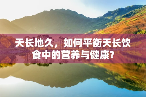 天长地久，如何平衡天长饮食中的营养与健康？