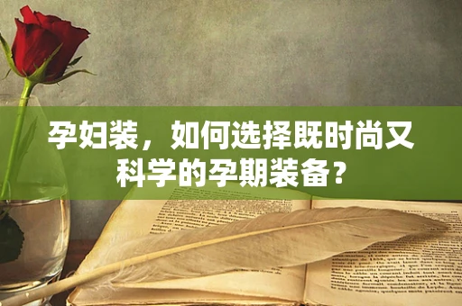 孕妇装，如何选择既时尚又科学的孕期装备？