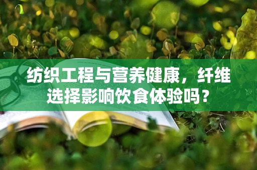 纺织工程与营养健康，纤维选择影响饮食体验吗？