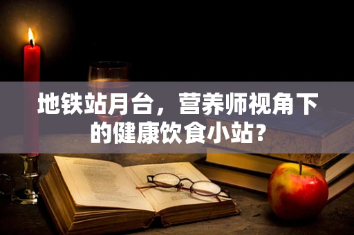 地铁站月台，营养师视角下的健康饮食小站？