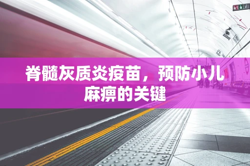 脊髓灰质炎疫苗，预防小儿麻痹的关键