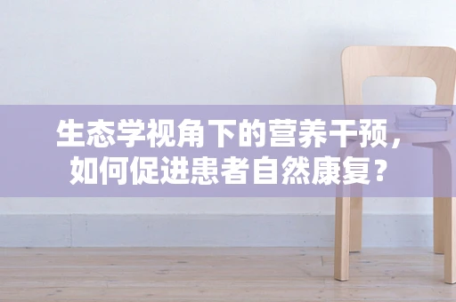 生态学视角下的营养干预，如何促进患者自然康复？