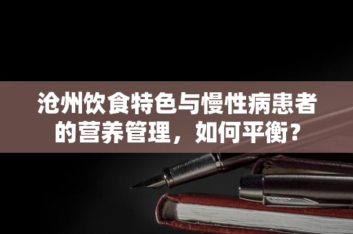 沧州饮食特色与慢性病患者的营养管理，如何平衡？