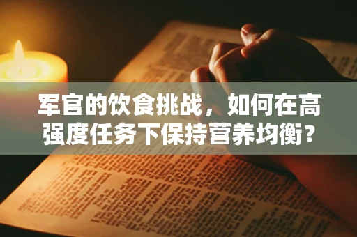 军官的饮食挑战，如何在高强度任务下保持营养均衡？