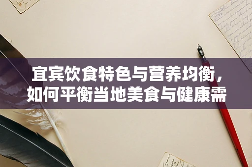 宜宾饮食特色与营养均衡，如何平衡当地美食与健康需求？