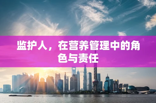 监护人，在营养管理中的角色与责任