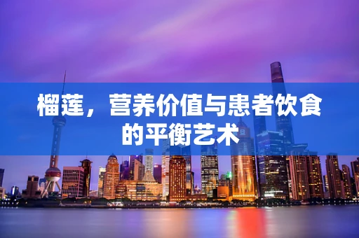 榴莲，营养价值与患者饮食的平衡艺术