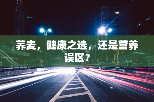 荞麦，健康之选，还是营养误区？