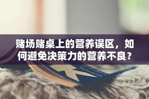 赌场赌桌上的营养误区，如何避免决策力的营养不良？