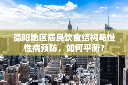 德阳地区居民饮食结构与慢性病预防，如何平衡？