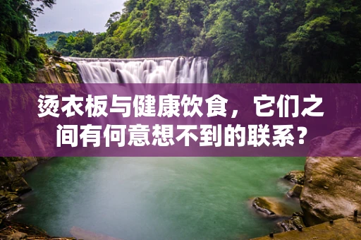 烫衣板与健康饮食，它们之间有何意想不到的联系？