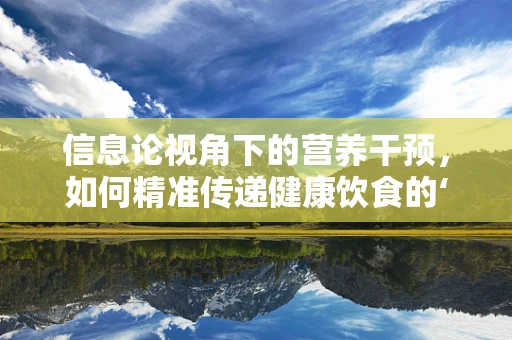 信息论视角下的营养干预，如何精准传递健康饮食的‘营养密码’？