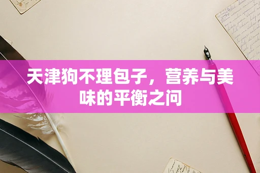 天津狗不理包子，营养与美味的平衡之问