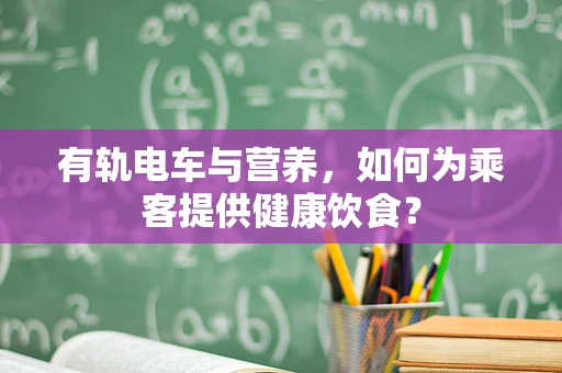 有轨电车与营养，如何为乘客提供健康饮食？